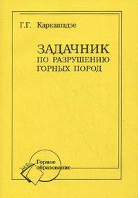 Задачник по разрушению горных пород: Учебное пособие / Г.Г. Каркашадзе. - ил. - (Горное образование)., (Гриф)
