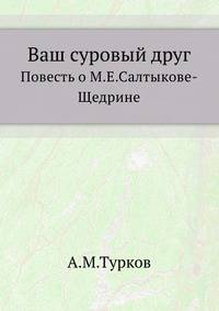 Ваш суровый друг. Повесть о М. Е. Салтыкове-Щедрине