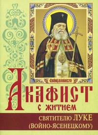 Акафист с житием святителю Луке (Войно-Ясенецкому) исповеднику, архиепископу Симферопольскому