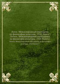 Логос. Международный ежегодник по философии культуры. 1910. Книга I. Логосъ. Международный ежегодникъ по философiи культуры. 1910. Книга I