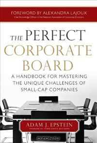 The Perfect Corporate Board: A Handbook for Mastering the Unique Challenges of Small-Cap Companies