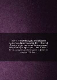 Логос. Международный ежегодник по философии культуры. 1911. Книга I. Логосъ. Международный ежегодникъ по философiи культуры. 1911. Книга I