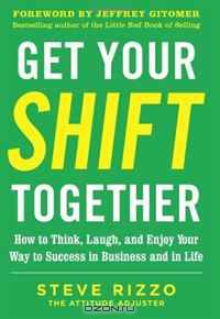 Get Your SHIFT Together: How to Think, Laugh, and Enjoy Your Way to Success in Business and in Life