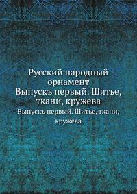 Русский народный орнамент. Выпускъ первый. Шитье, ткани, кружева