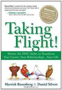 Taking Flight!: Master the DISC Styles to Transform Your Career, Your Relationships...Your Life