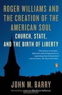 Roger Williams and the Creation of the American Soul: Church, State, and the Birth of Liberty