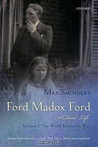 Ford Madox Ford A Dual Life: Volume I: The World Before the War