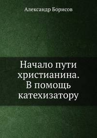 Начало пути христианина. В помощь катехизатору