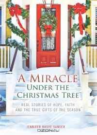 A Miracle Under the Christmas Tree: Real Stories of Hope, Faith and the True Gifts of the Season