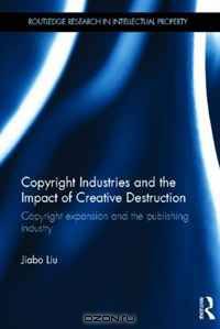 Copyright Industries and the Impact of Creative Destruction: Copyright Expansion and the Publishing Industry (Routledge Research in Intellectual Property)