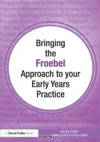 Bringing the Froebel Approach to your Early Years Practice (Bringing ... to your Early Years Practice)