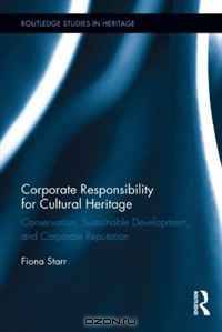 Corporate Responsibility for Cultural Heritage: Conservation, Sustainable Development, and Corporate Reputation (Routledge Studies in Heritage)