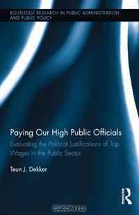 Paying Our High Public Officials: Evaluating the Political Justifications of Top Wages in the Public Sector (Routledge Research in Public Administration and Public Policy)