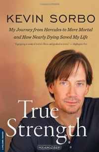 True Strength: My Journey from Hercules to Mere Mortal--and How Nearly Dying Saved My Life