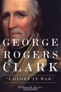 George Rogers Clark: "I Glory in War"