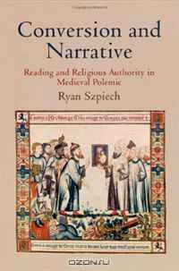 Conversion and Narrative: Reading and Religious Authority in Medieval Polemic (The Middle Ages Series)