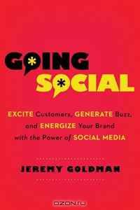 Going Social: Excite Customers, Generate Buzz, and Energize Your Brand with the Power of Social Media