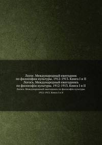 Логос. Международный ежегодник по философии культуры. 1912-1913. Книга I и II. Логосъ. Международный ежегодникъ по философiи культуры. 1912-1913. Книга I и II