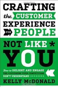 Crafting the Customer Experience For People Not Like You: How to Delight and Engage the Customers Your Competitors Don