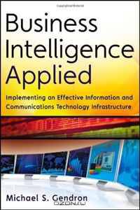 Business Intelligence Applied: Implementing an Effective Information and Communications Technology Infrastructure (Wiley and SAS Business Series)