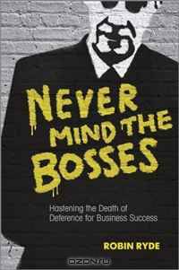 Never Mind the Bosses: Hastening the Death of Deference for Business Success