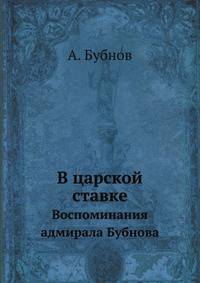 В царской ставке. Воспоминания адмирала Бубнова