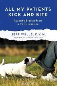 All My Patients Kick and Bite: Favorite Stories from a Vet