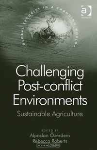 Challenging Post-Conflict Environments: Sustainable Agriculture (Global Security in a Changing World)