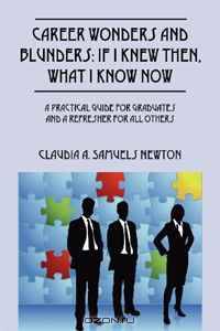Career Wonders and Blunders: If I Knew Then, What I Know Now: A Practical Guide for Graduates and a Refresher for All Others