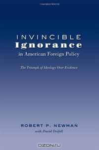 Invincible Ignorance in American Foreign Policy: The Triumph of Ideology over Evidence (Frontiers in Political Communication)