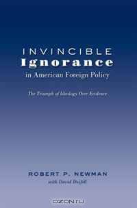 Invincible Ignorance in American Foreign Policy: The Triumph of Ideology over Evidence (Frontiers in Political Communication)