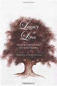 Legacy of Love: Stories of Noble Women . . . Not to Be Forgotten