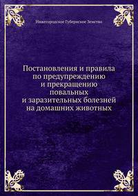 Постановления и правила по предупреждению и прекращению повальных и заразительных болезней на домашних животных