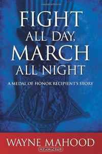 Fight All Day, March All Night: A Medal of Honor Recipient
