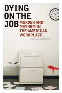 Dying on the Job: Murder and Mayhem in the American Workplace