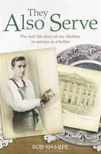 They Also Serve: The Real Life Story of My Lifetime in Service as a Butler