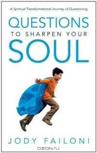 Questions to Sharpen Your Soul: A Spirtiual Transformational Journey of Questioning