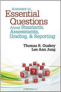 Answers to Essential Questions About Standards, Assessments, Grading, and Reporting