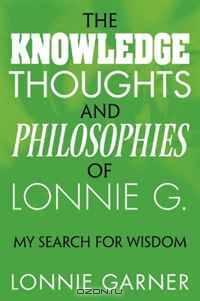 The Knowledge Thoughts and Philosophies of Lonnie G.: My Search for Wisdom