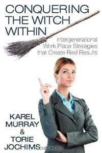 Conquering the Witch Within: Intergenerational Work Place Strategies that Create Real Results