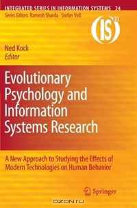 Evolutionary Psychology and Information Systems Research: A New Approach to Studying the Effects of Modern Technologies on Human Behavior (Integrated Series in Information Systems)
