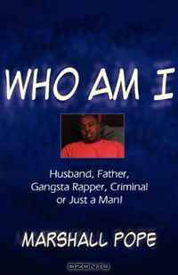 Who Am I?: Husband, Father, Gangsta Rapper, Criminal or Just a Man!
