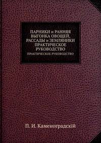 Парники и ранняя выгонка овощей, рассады и земляники. Практическое руководство
