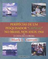 Peripecias De Um Pesquisador "Gringo" No Brasil Nos Anos 1960: Ou A Cata Do Cordel (Portuguese Edition)