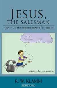 Jesus, The Salesman: How to Use the Awesome Power of Persuasion