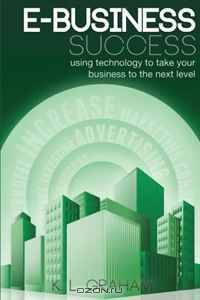 E-Business Success: Using Technology to Take Your Business to the Next Level