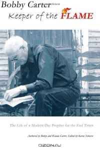 Bobby Carter ~ Keeper of the Flame: The Life of a Modern Day Prophet for the End Times (Volume 1)