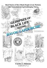 Glimpses of Black Life along Bayou Lafourche: Brief Stories of How Black People Lived, Worked, and Succeeded During Challenging Times