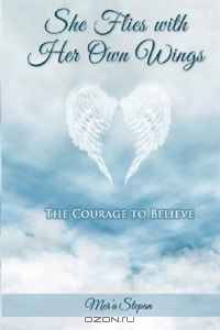 She Flies with Her Own Wings- The Courage To Believe (Volume 1)
