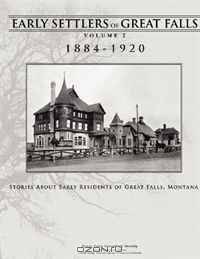 Early Settlers of Great Falls 1884-1920 Volume 2: Stories of Early Residents of Great Falls, Montana
